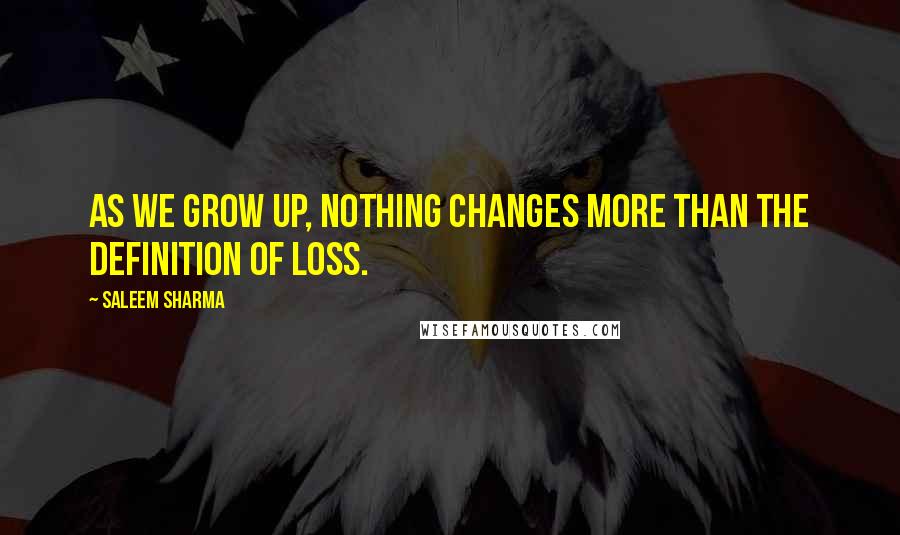 Saleem Sharma quotes: As we grow up, nothing changes more than the definition of loss.