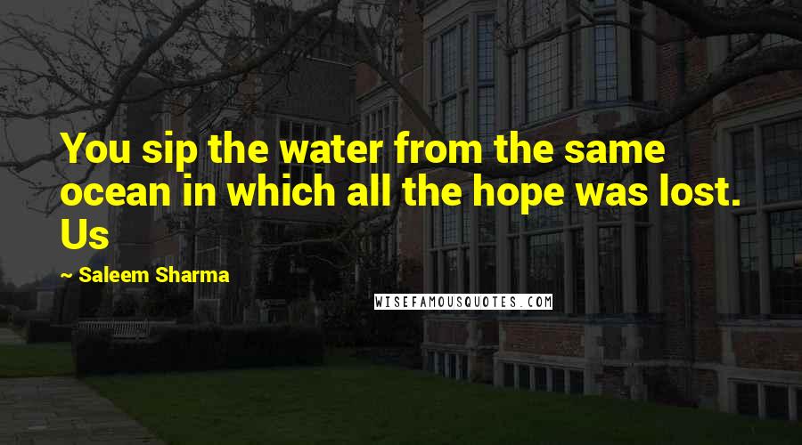 Saleem Sharma quotes: You sip the water from the same ocean in which all the hope was lost. Us