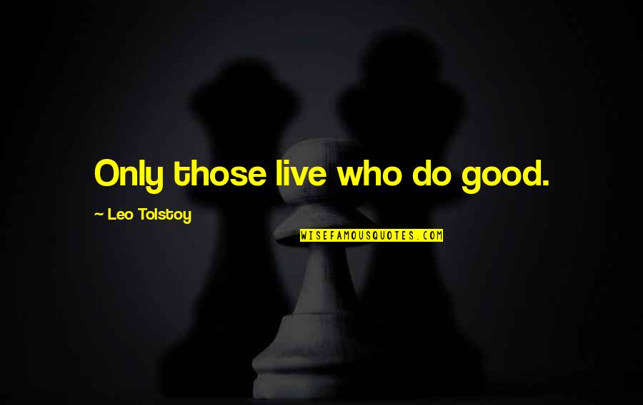 Saleemah Cartwright Quotes By Leo Tolstoy: Only those live who do good. Saleemah Cartwright Quotes By Leo Tolstoy: Only those live who do good.