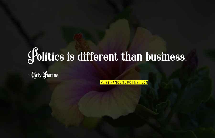 Saleha Ahmed Quotes By Carly Fiorina: Politics is different than business.