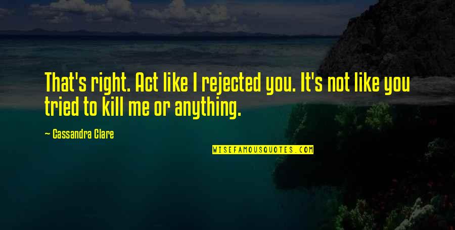 Salem Funny Quotes By Cassandra Clare: That's right. Act like I rejected you. It's Salem Funny Quotes By Cassandra Clare: That's right. Act like I rejected you. It's