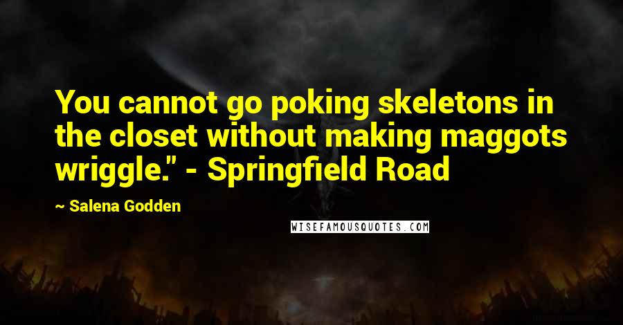 Salena Godden quotes: You cannot go poking skeletons in the closet without making maggots wriggle." - Springfield Road