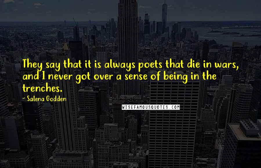 Salena Godden quotes: They say that it is always poets that die in wars, and I never got over a sense of being in the trenches.