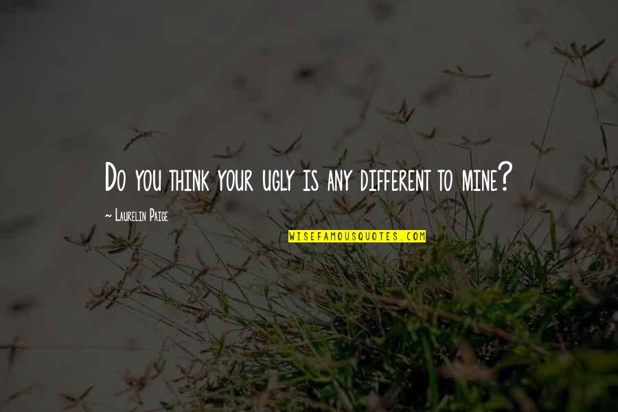 Salento Rice Quotes By Laurelin Paige: Do you think your ugly is any different Salento Rice Quotes By Laurelin Paige: Do you think your ugly is any different