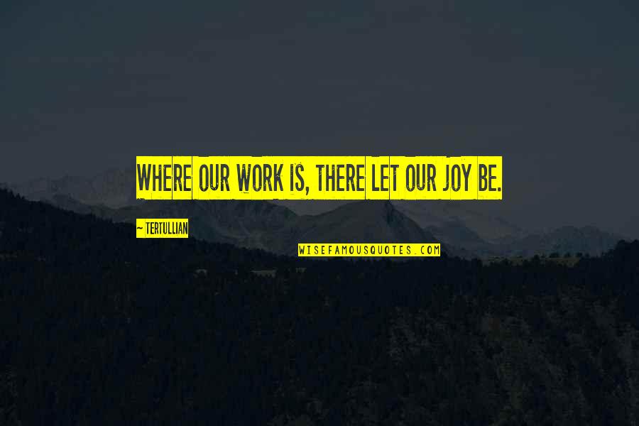 Saleratus Quotes By Tertullian: Where our work is, there let our joy