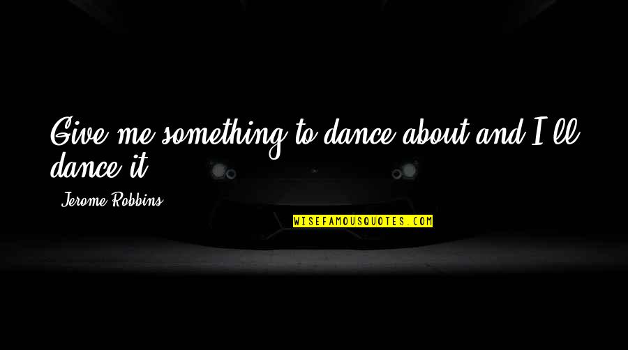 Salerio Car Quotes By Jerome Robbins: Give me something to dance about and I'll Salerio Car Quotes By Jerome Robbins: Give me something to dance about and I'll