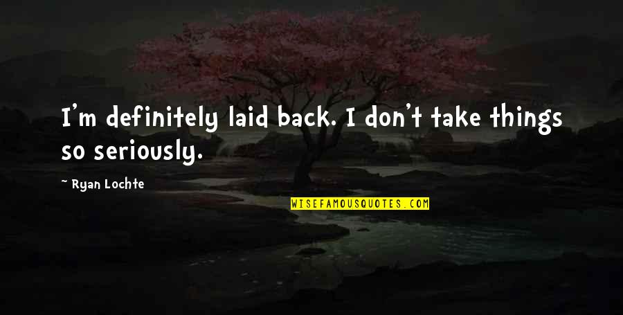 Salerio Car Quotes By Ryan Lochte: I'm definitely laid back. I don't take things