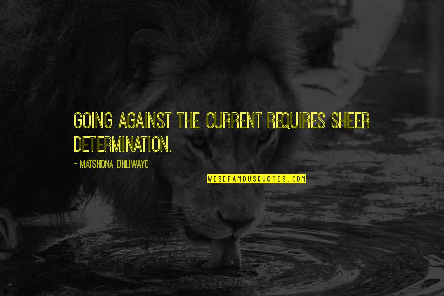 Sales Accomplishment Quotes By Matshona Dhliwayo: Going against the current requires sheer determination.