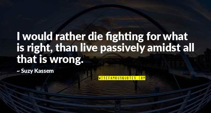 Sales Accomplishment Quotes By Suzy Kassem: I would rather die fighting for what is
