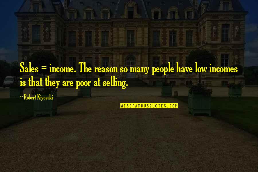 Sales And Selling Quotes By Robert Kiyosaki: Sales = income. The reason so many people