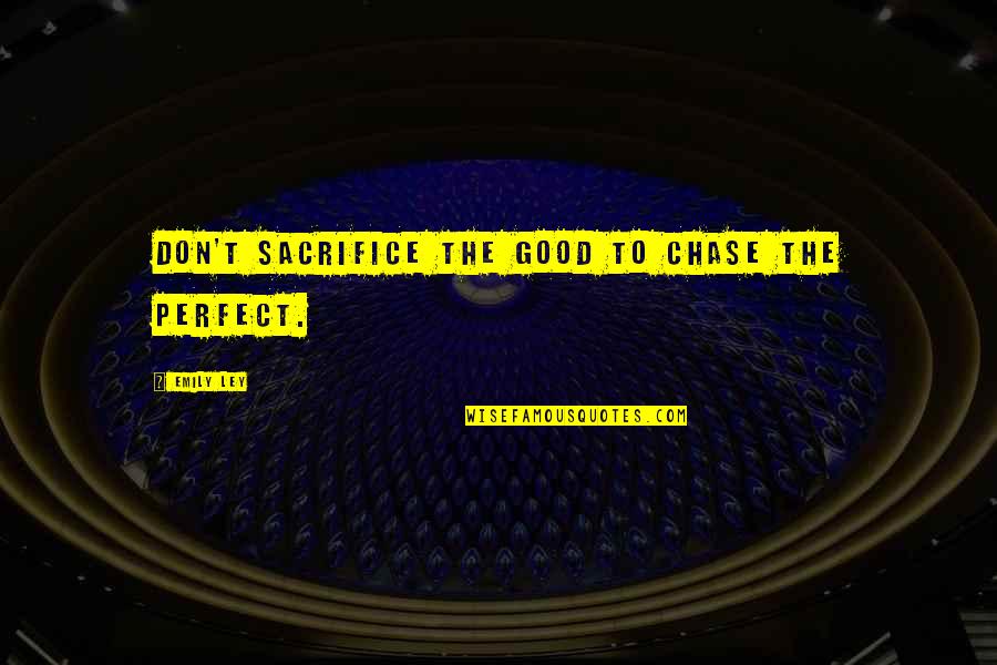 Sales Goals Quotes By Emily Ley: Don't sacrifice the good to chase the perfect.