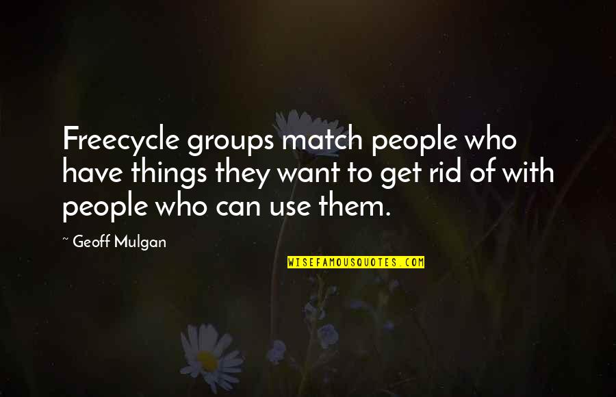 Sales Goals Quotes By Geoff Mulgan: Freecycle groups match people who have things they Sales Goals Quotes By Geoff Mulgan: Freecycle groups match people who have things they