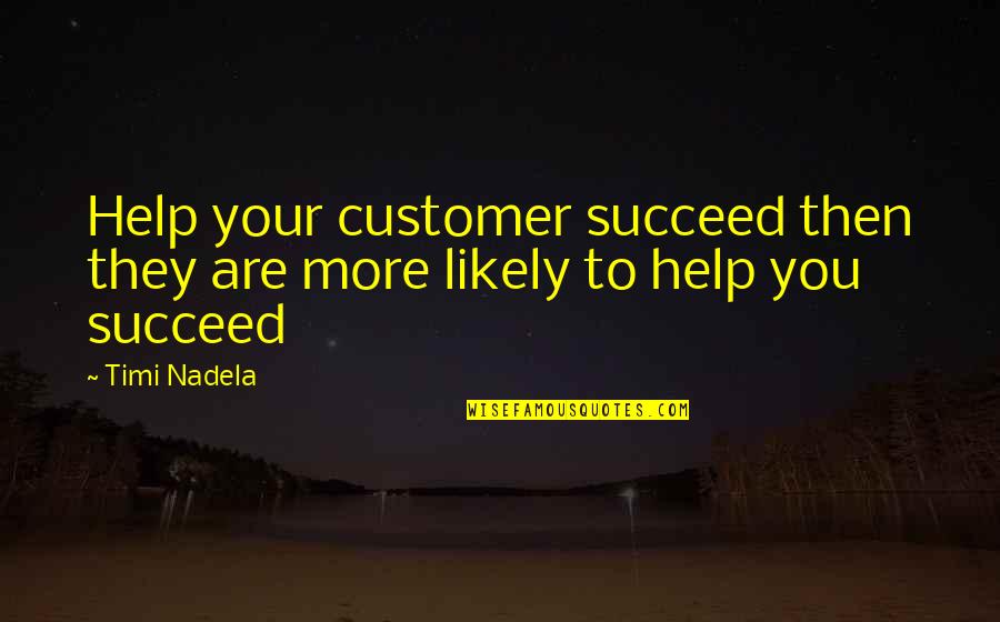 Sales Help Quotes By Timi Nadela: Help your customer succeed then they are more