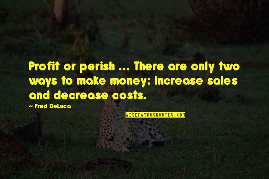 Sales Increase Quotes By Fred DeLuca: Profit or perish ... There are only two