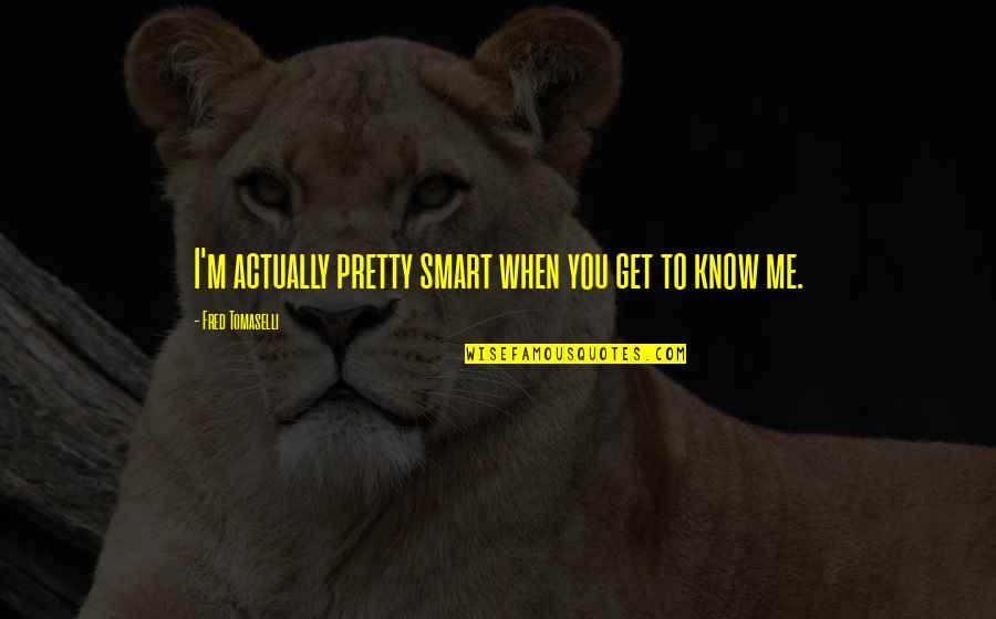 Sales Kick Off Quotes By Fred Tomaselli: I'm actually pretty smart when you get to Sales Kick Off Quotes By Fred Tomaselli: I'm actually pretty smart when you get to