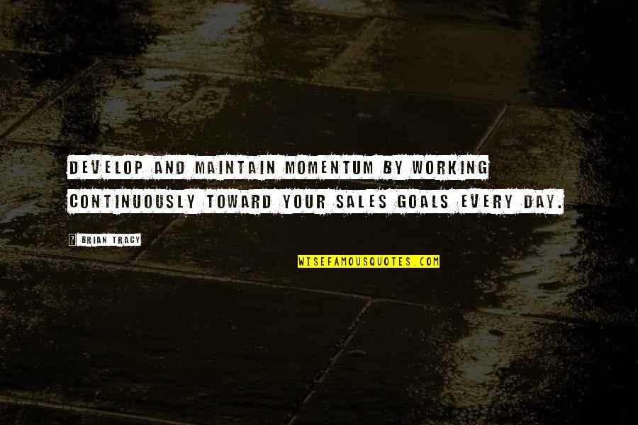 Sales Momentum Quotes By Brian Tracy: Develop and maintain momentum by working continuously toward Sales Momentum Quotes By Brian Tracy: Develop and maintain momentum by working continuously toward