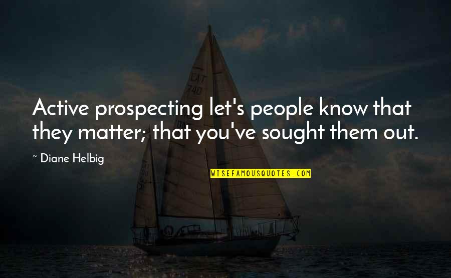 Sales People Quotes By Diane Helbig: Active prospecting let's people know that they matter;