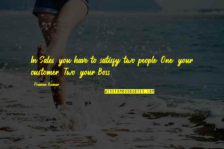 Sales People Quotes By Praveen Kumar: In Sales, you have to satisfy two people: