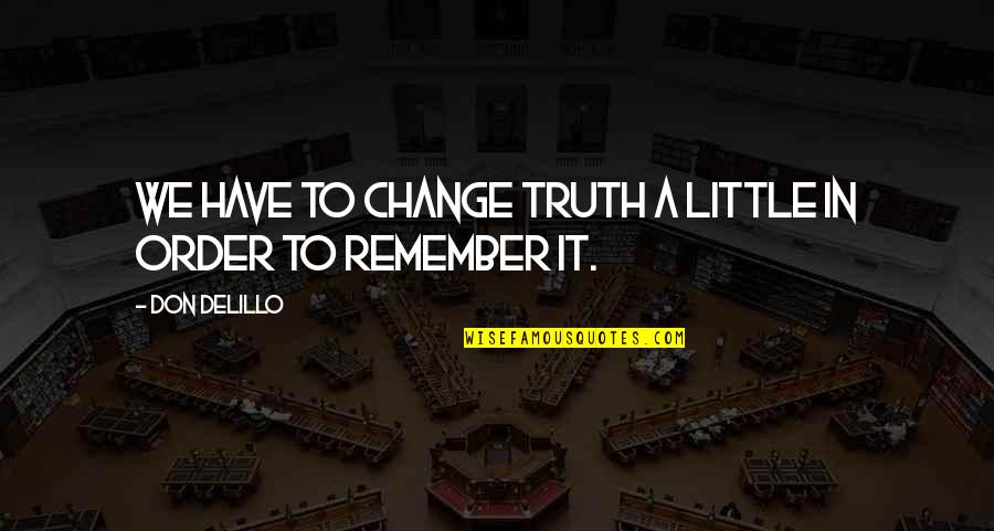 Sales Pep Talk Quotes By Don DeLillo: We have to change truth a little in