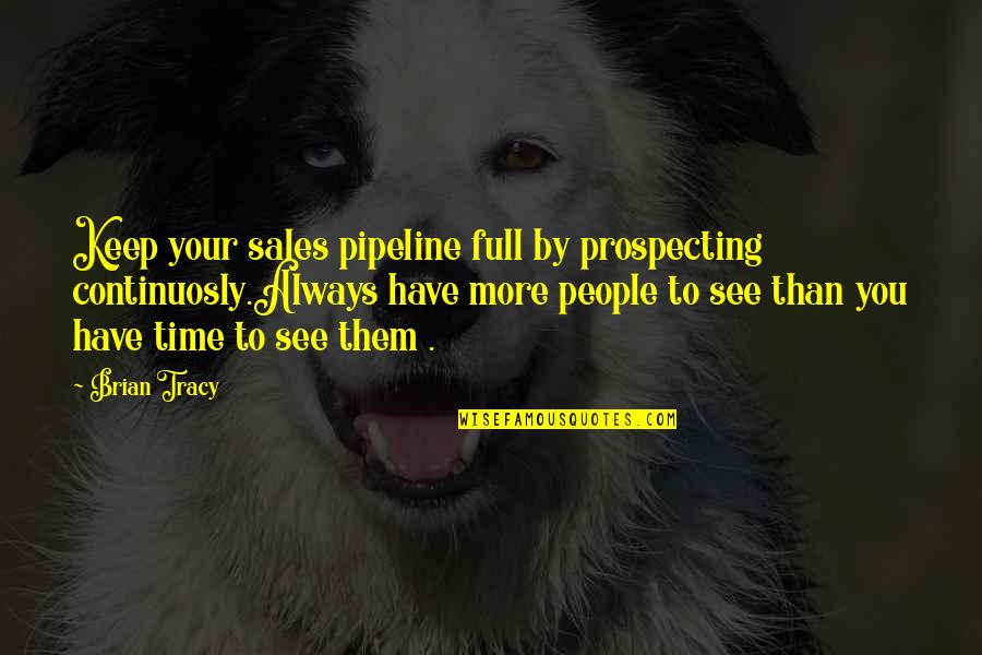 Sales Pipeline Quotes By Brian Tracy: Keep your sales pipeline full by prospecting continuosly.Always