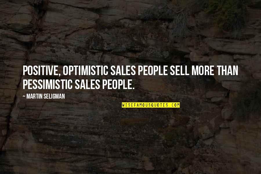 Sales Positive Quotes By Martin Seligman: Positive, optimistic sales people sell more than pessimistic