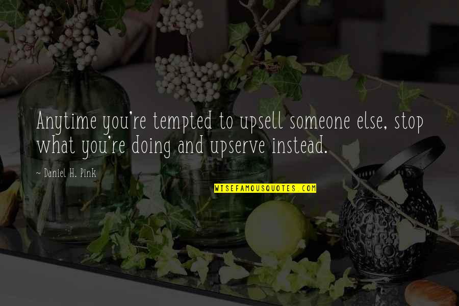 Sales Service Quotes By Daniel H. Pink: Anytime you're tempted to upsell someone else, stop