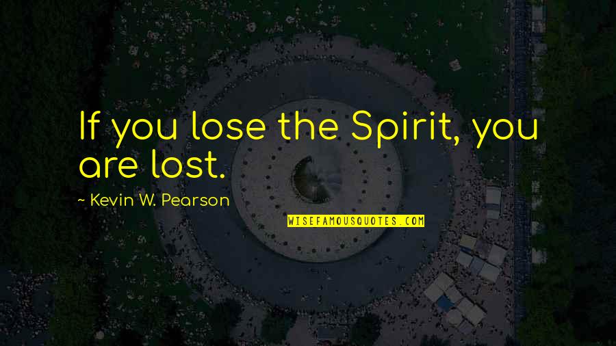 Sales Tax Quotes By Kevin W. Pearson: If you lose the Spirit, you are lost.