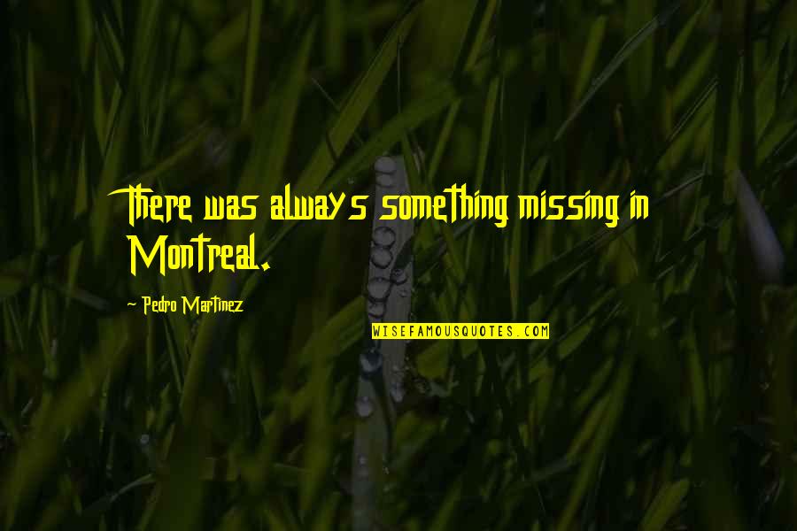Sales Team Motivating Quotes By Pedro Martinez: There was always something missing in Montreal. Sales Team Motivating Quotes By Pedro Martinez: There was always something missing in Montreal.