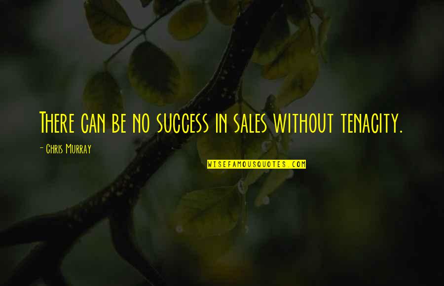 Sales Tenacity Quotes By Chris Murray: There can be no success in sales without Sales Tenacity Quotes By Chris Murray: There can be no success in sales without