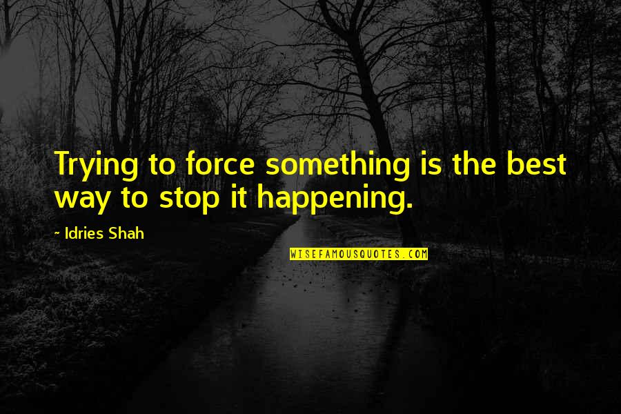 Sales Tip Of The Day Quotes By Idries Shah: Trying to force something is the best way
