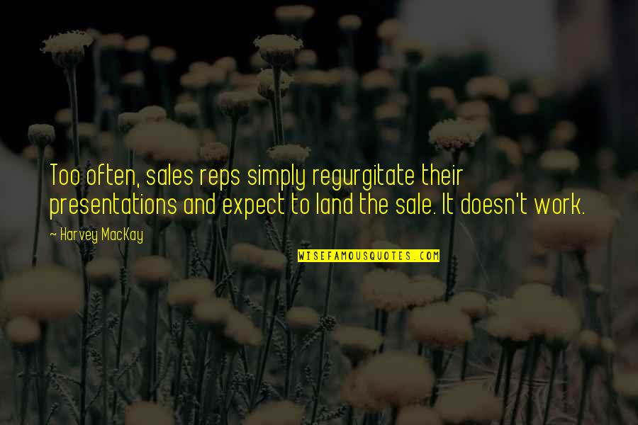 Sales Work Quotes By Harvey MacKay: Too often, sales reps simply regurgitate their presentations