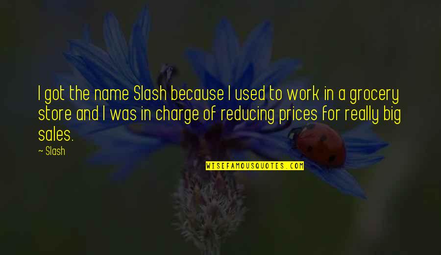 Sales Work Quotes By Slash: I got the name Slash because I used Sales Work Quotes By Slash: I got the name Slash because I used