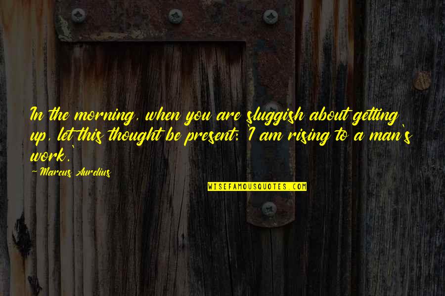 Salesforce Group Edition Quotes By Marcus Aurelius: In the morning, when you are sluggish about Salesforce Group Edition Quotes By Marcus Aurelius: In the morning, when you are sluggish about