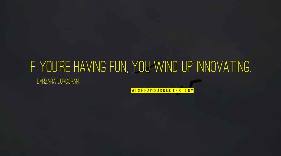 Salesman Motivational Quotes By Barbara Corcoran: If you're having fun, you wind up innovating.