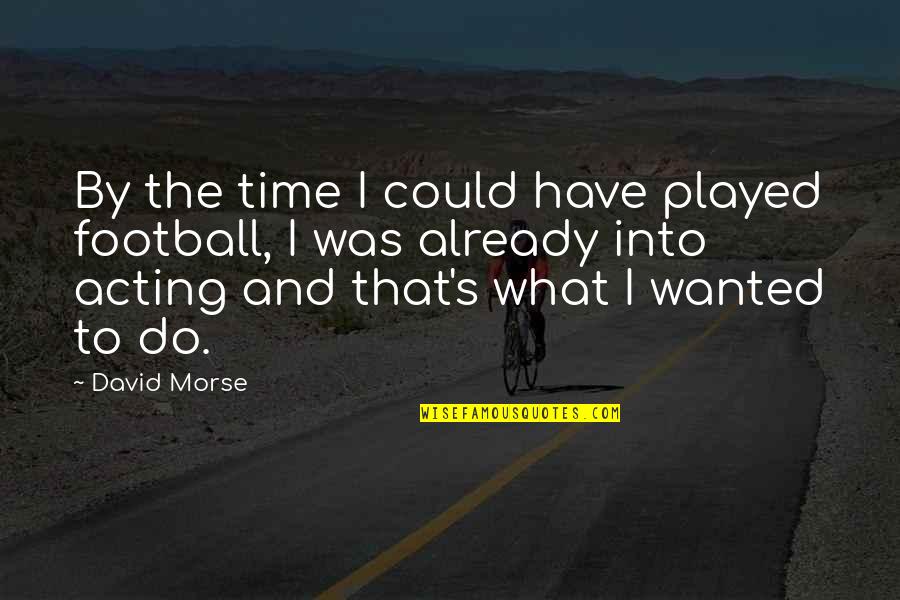 Salesman Quote Quotes By David Morse: By the time I could have played football,