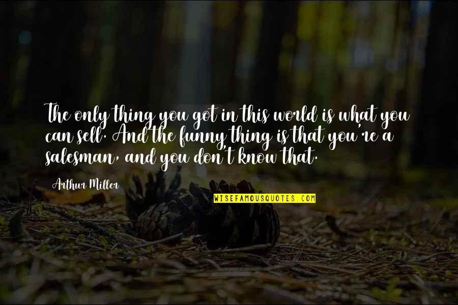 Salesman Quotes By Arthur Miller: The only thing you got in this world