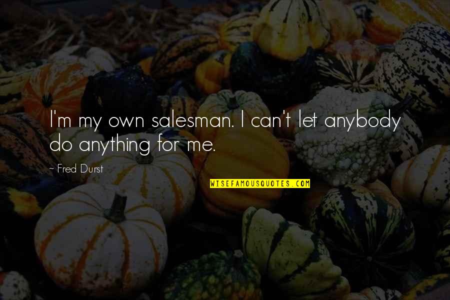 Salesman Quotes By Fred Durst: I'm my own salesman. I can't let anybody