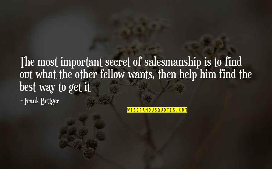 Salesmanship Quotes By Frank Bettger: The most important secret of salesmanship is to