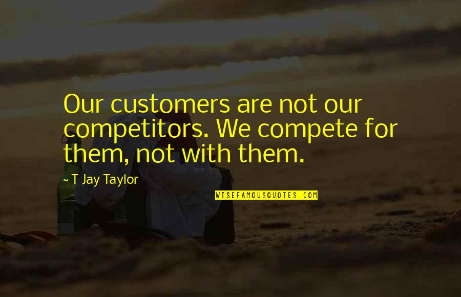 Salesmanship Quotes By T Jay Taylor: Our customers are not our competitors. We compete