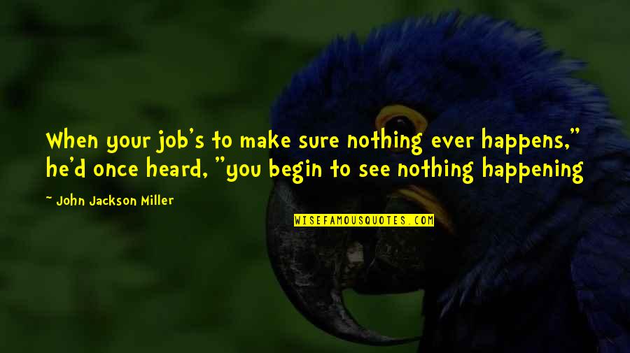 Salesmanship Synonym Quotes By John Jackson Miller: When your job's to make sure nothing ever Salesmanship Synonym Quotes By John Jackson Miller: When your job's to make sure nothing ever