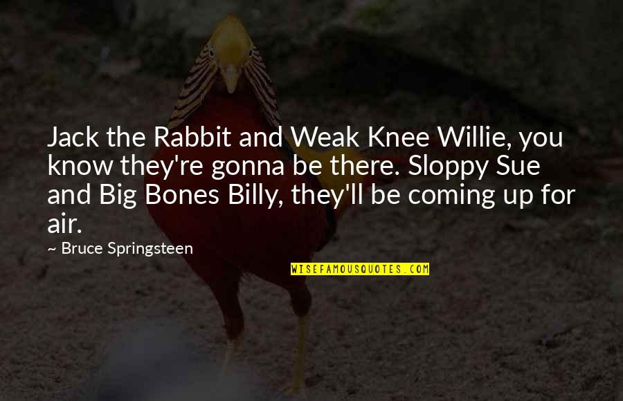 Salesperson Attitude Quotes By Bruce Springsteen: Jack the Rabbit and Weak Knee Willie, you Salesperson Attitude Quotes By Bruce Springsteen: Jack the Rabbit and Weak Knee Willie, you