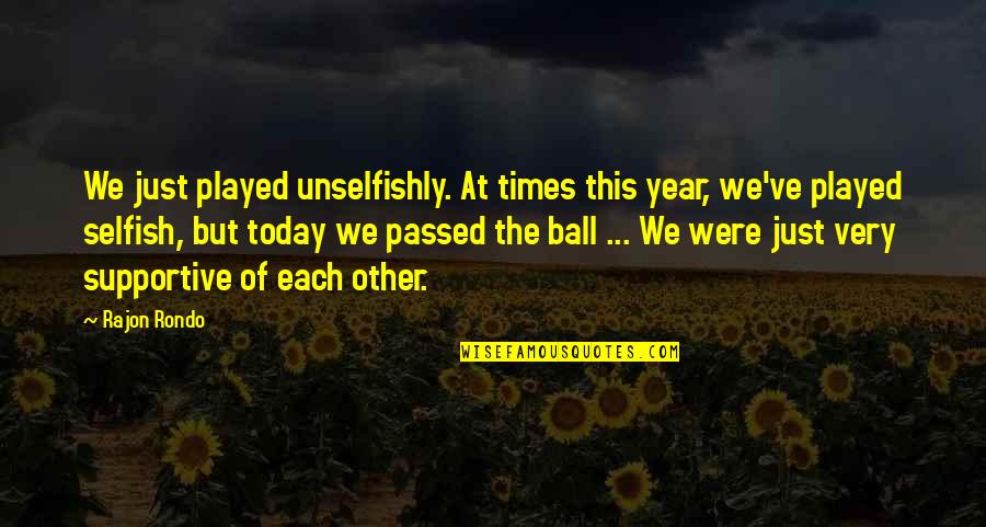 Saletra Quotes By Rajon Rondo: We just played unselfishly. At times this year, Saletra Quotes By Rajon Rondo: We just played unselfishly. At times this year,