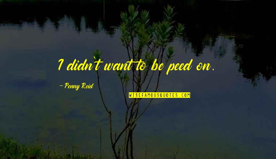 Saletski Quotes By Penny Reid: I didn't want to be peed on. Saletski Quotes By Penny Reid: I didn't want to be peed on.