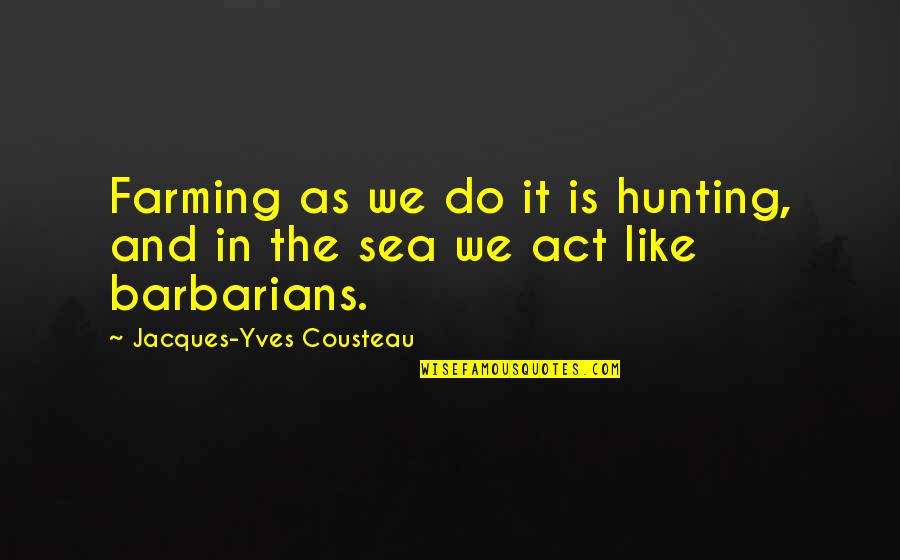 Sali Hughes Quotes By Jacques-Yves Cousteau: Farming as we do it is hunting, and Sali Hughes Quotes By Jacques-Yves Cousteau: Farming as we do it is hunting, and