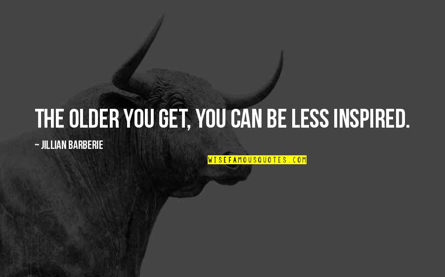 Saliba En Quotes By Jillian Barberie: The older you get, you can be less Saliba En Quotes By Jillian Barberie: The older you get, you can be less