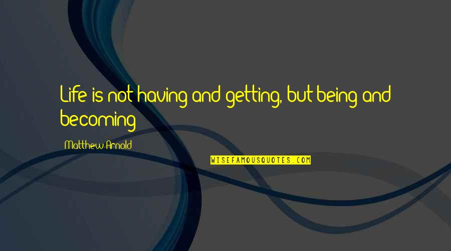 Salice Rose Quotes By Matthew Arnold: Life is not having and getting, but being