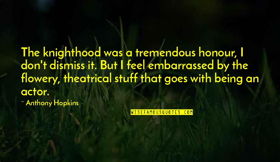 Salientes De Mar Quotes By Anthony Hopkins: The knighthood was a tremendous honour, I don't Salientes De Mar Quotes By Anthony Hopkins: The knighthood was a tremendous honour, I don't