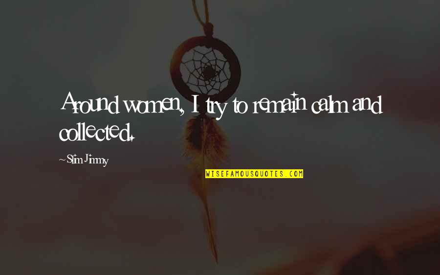 Salientes De Mar Quotes By Slim Jimmy: Around women, I try to remain calm and Salientes De Mar Quotes By Slim Jimmy: Around women, I try to remain calm and