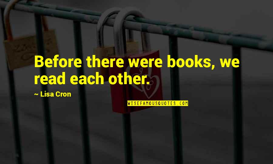 Salientes Quotes By Lisa Cron: Before there were books, we read each other. Salientes Quotes By Lisa Cron: Before there were books, we read each other.