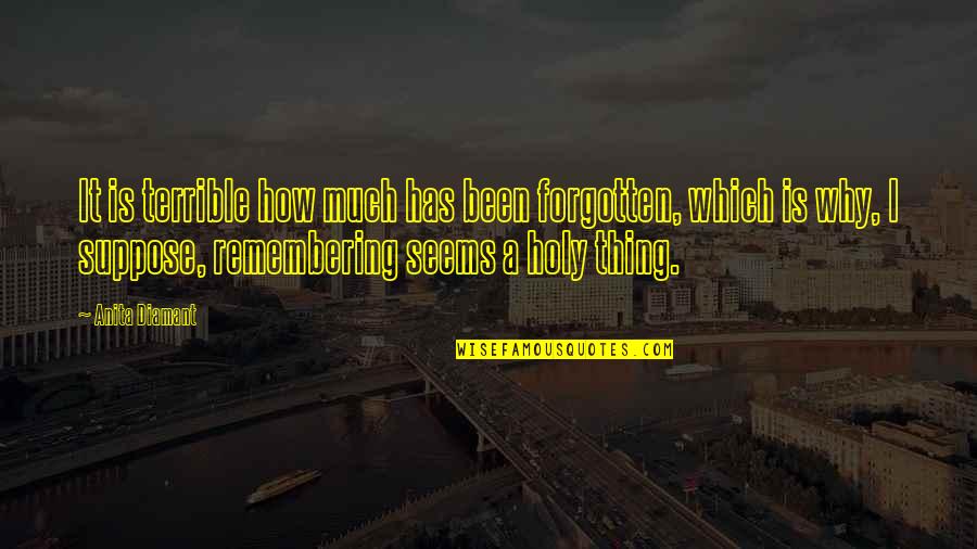 Salients Mae Quotes By Anita Diamant: It is terrible how much has been forgotten, Salients Mae Quotes By Anita Diamant: It is terrible how much has been forgotten,
